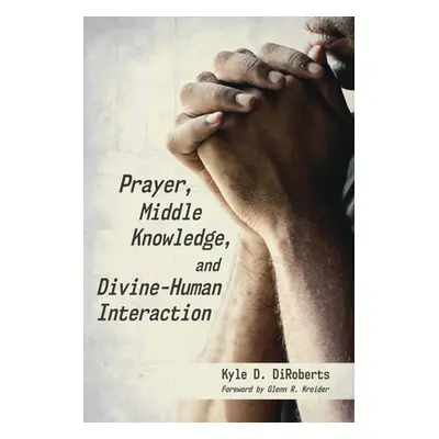 "Prayer, Middle Knowledge, and Divine-Human Interaction" - "" ("Diroberts Kyle D.")