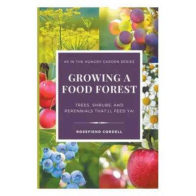 "Growing a Food Forest - Trees, Shrubs, & Perennials That'll Feed Ya!" - "" ("Cordell Rosefiend"