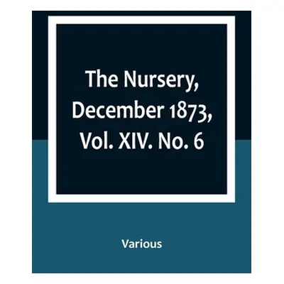 "The Nursery, December 1873, Vol. XIV. No. 6" - "" ("Various")