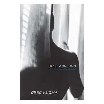 "Hose and Iron: Selected Poems" - "" ("Kuzma Greg")