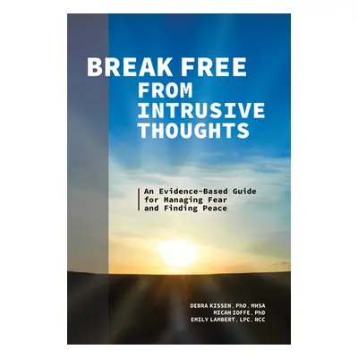 "Break Free from Intrusive Thoughts: An Evidence-Based Guide for Managing Fear and Finding Peace