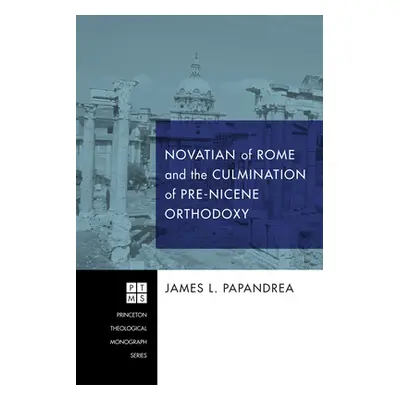 "Novatian of Rome and the Culmination of Pre-Nicene Orthodoxy" - "" ("Papandrea James L.")