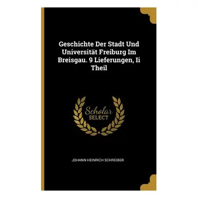 "Geschichte Der Stadt Und Universitt Freiburg Im Breisgau. 9 Lieferungen, Ii Theil" - "" ("Schre