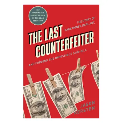 "The Last Counterfeiter: The Story of Fake Money, Real Art, and Forging the Impossible $100 Bill