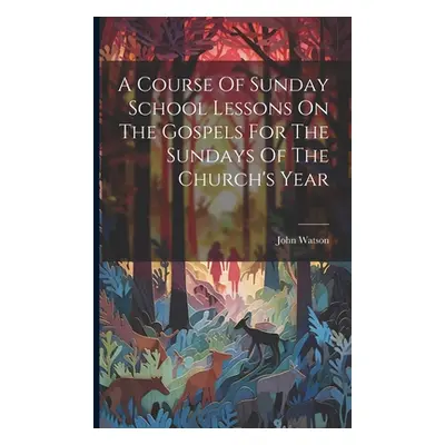 "A Course Of Sunday School Lessons On The Gospels For The Sundays Of The Church's Year" - "" ("W