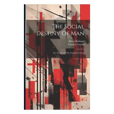 "The Social Destiny Of Man: Or, Theory Of The Four Movements" - "" ("Fourier Charles")