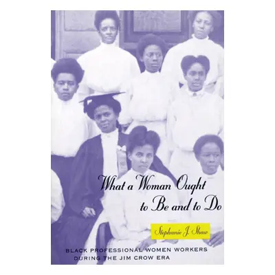 "What a Woman Ought to Be and to Do: Black Professional Women Workers During the Jim Crow Era" -