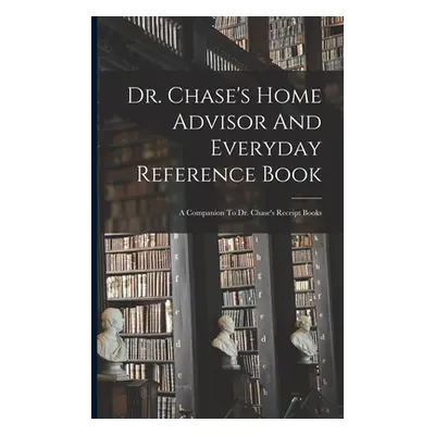 "Dr. Chase's Home Advisor And Everyday Reference Book: A Companion To Dr. Chase's Receipt Books"