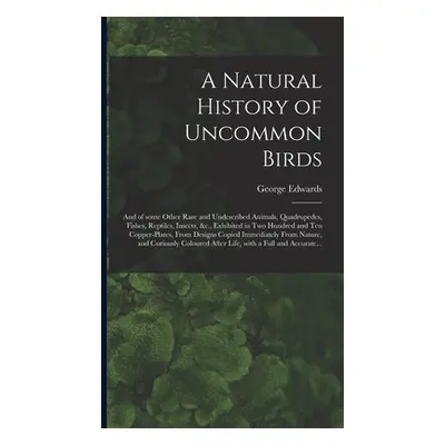 "A Natural History of Uncommon Birds: and of Some Other Rare and Undescribed Animals, Quadrupede