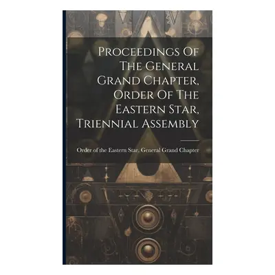 "Proceedings Of The General Grand Chapter, Order Of The Eastern Star, Triennial Assembly" - "" (