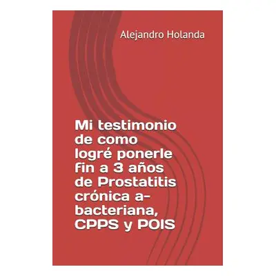 "Mi Testimonio de Como Logr Ponerle Fin a 3 Aos de Prostatitis Crnica A- Bacteriana, Cpps Y Pois