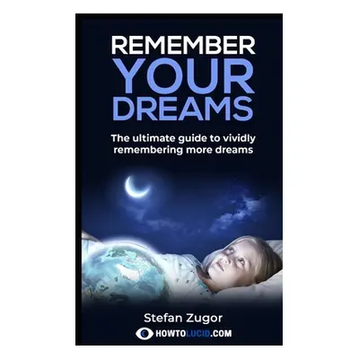 "Remember Your Dreams: The ultimate guide to vividly remembering more dreams" - "" ("Z Stefan")