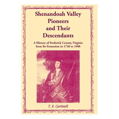 "Shenandoah Valley Pioneers and Their Descendants: A History of Frederick County, Virginia from 