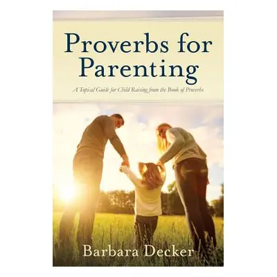 "Proverbs for Parenting: A Topical Guide for Child Raising from the Book of Proverbs (New Intern