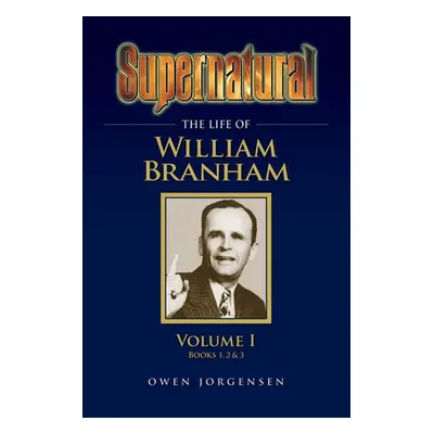 "Supernatural - The Life of William Branham Volume 1" - "" ("Jorgensen Owen")