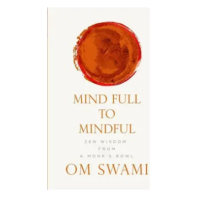 "Mind Full to Mindful: Zen Wisdom From a Monk's Bowl" - "" ("Swami Om")