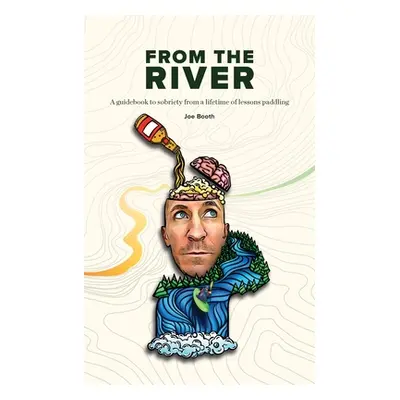 "From the River: A guidebook to sobriety from a lifetime of lessons paddling" - "" ("Booth Joe")