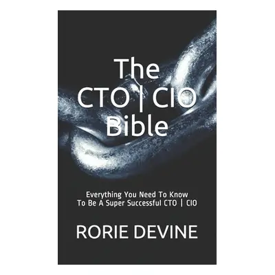 "The CTO ] CIO Bible: The Mission Objectives Strategies And Tactics Needed To Be A Super Success