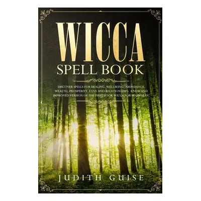 "Wicca Spell Book: Discover Spells for Healing, Wellbeing, Abundance, Wealth, Prosperity, Love a