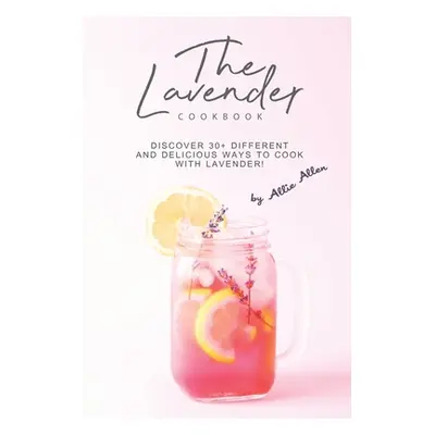 "The Lavender Cookbook: Discover 30+ Different and Delicious Ways to Cook with Lavender!" - "" (