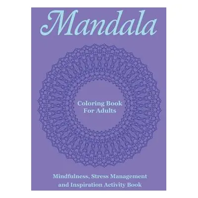 "Mandala Coloring Book For Adults: Mindfulness, Stress Management and Inspiration Activity Book"