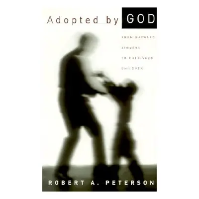 "Adopted by God: From Wayward Sinners to Cherished Children" - "" ("Peterson Robert A.")