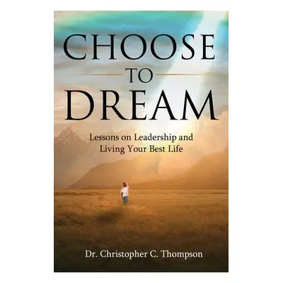 "Choose to Dream: Lessons on Leadership and Living Your Best Life" - "" ("Thompson Christopher")