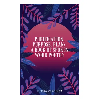 "Purification, Purpose, Plan: A Book of Spoken Word Poetry" - "" ("Veronica Dedra")