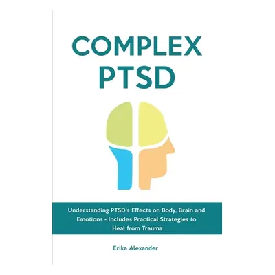 "Complex PTSD: Understanding PTSD's Effects on Body, Brain and Emotions - Includes Practical Str