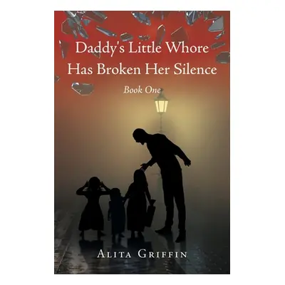 "Daddy's Little Whore Has Broken Her Silence: Book One" - "" ("Griffin Alita")