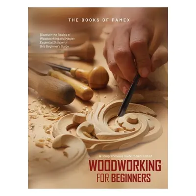 "Woodworking for Beginners: Discover the Basics of Woodworking and Master Essential Skills with 