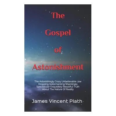 "The Gospel of Astonishment: The Astonishingly Crazy Unbelievable Jaw Dropping Gobsmacking Shock