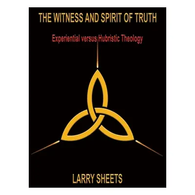 "The Witness and Spirit of Truth: Experimental versus Hubristic Theology" - "" ("Sheets Larry")