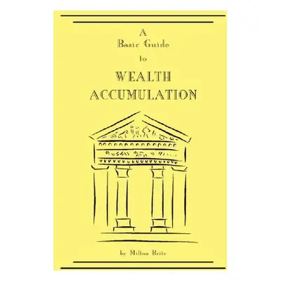 "A Basic Guide to Wealth Accumulation" - "" ("Brite Milton")