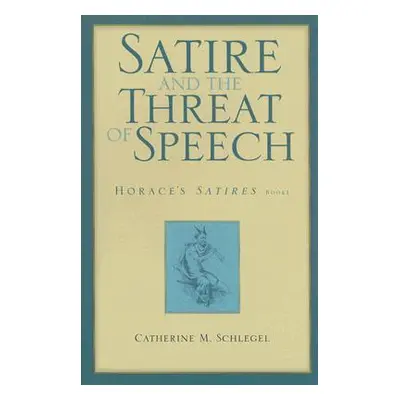 "Satire and the Threat of Speech: Horace's Satires, Book 1" - "" ("Schlegel Catherine M.")