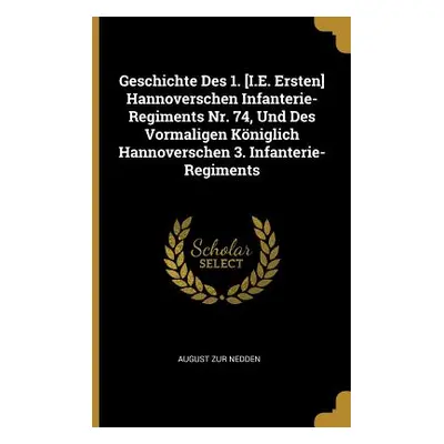 "Geschichte Des 1. [I.E. Ersten] Hannoverschen Infanterie-Regiments Nr. 74, Und Des Vormaligen K