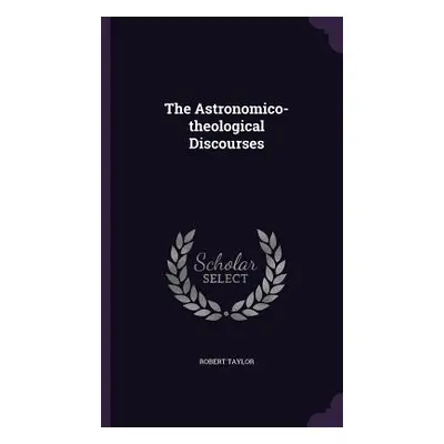 "The Astronomico-theological Discourses" - "" ("Taylor Robert")