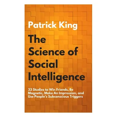 "The Science of Social Intelligence: 33 Studies to Win Friends, Be Magnetic, Make An Impression,