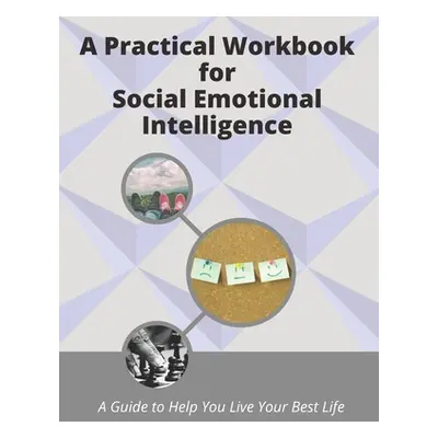 "A Practical Workbook for Social Emotional Intelligence: a guide to help you live your best life