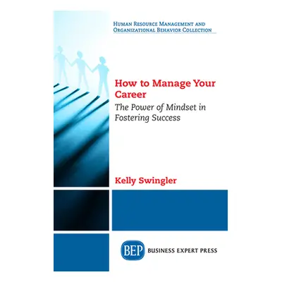 "How to Manage Your Career: The Power of Mindset in Fostering Success" - "" ("Swingler Kelly")