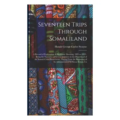 "Seventeen Trips Through Somaliland: A Record of Exploration & Big Game Shooting, 1885 to 1893: 