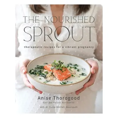 "The Nourished Sprout: therapeutic recipes for a vibrant pregnancy" - "" ("Thorogood Anise")