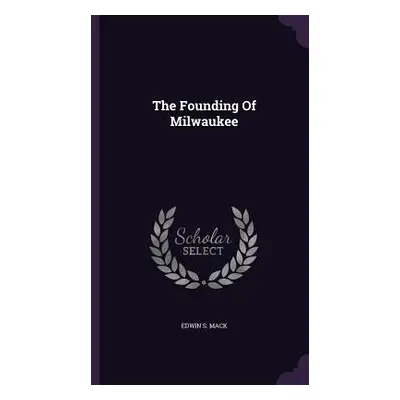 "The Founding Of Milwaukee" - "" ("Mack Edwin S.")