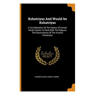 "Kshatriyas And Would-be Kshatriyas: A Consideration Of The Claims Of Certain Hindu Castes To Ra