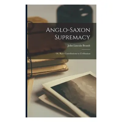 "Anglo-Saxon Supremacy: Or, Race Contributions to Civilization" - "" ("Brandt John Lincoln")