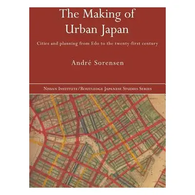 "The Making of Urban Japan: Cities and Planning from Edo to the Twenty First Century" - "" ("Sor