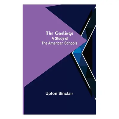 "The Goslings: A Study of the American Schools" - "" ("Sinclair Upton")