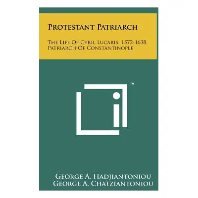 "Protestant Patriarch: The Life Of Cyril Lucaris, 1572-1638, Patriarch Of Constantinople" - "" (