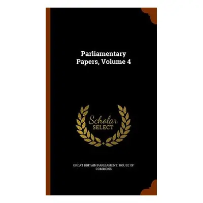 "Parliamentary Papers, Volume 4" - "" ("Great Britain Parliament House of Commo")