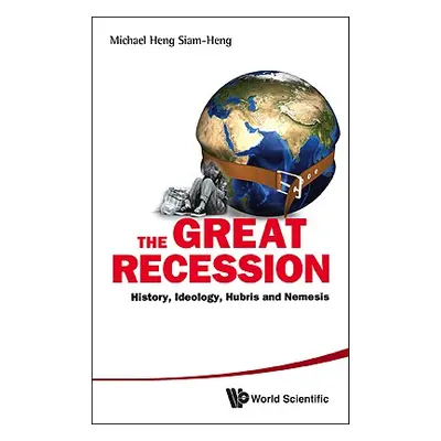 "Great Recession, The: History, Ideology, Hubris and Nemesis" - "" ("Heng Michael Siam-Heng")